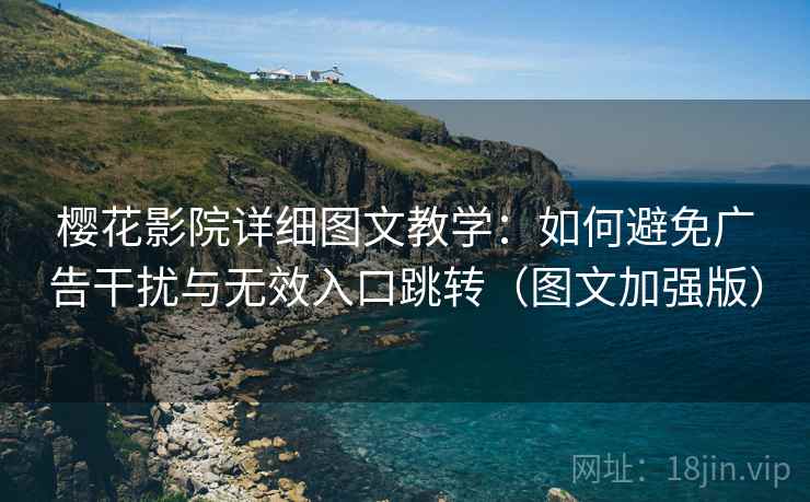 樱花影院详细图文教学:如何避免广告干扰与无效入口跳转(图文加强版) 樱花影院详细图文教学:如何避免广告干扰与无效入口跳转(图文加强版)