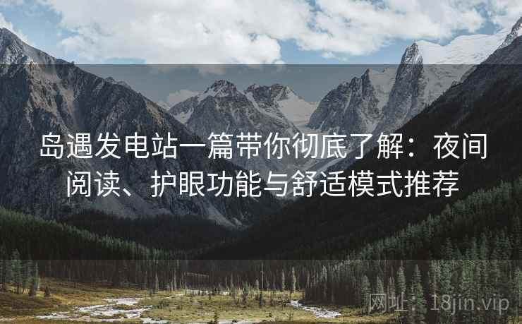 岛遇发电站一篇带你彻底了解:夜间阅读、护眼功能与舒适模式推荐 岛遇发电站一篇带你彻底了解:夜间阅读、护眼功能与舒适模式推荐