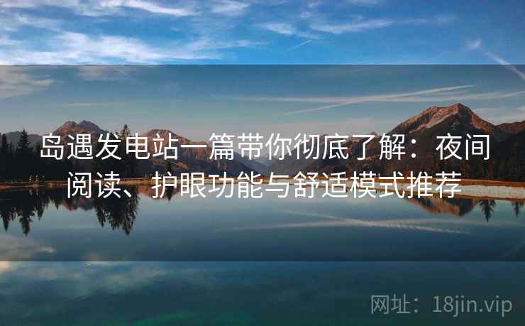 岛遇发电站一篇带你彻底了解:夜间阅读、护眼功能与舒适模式推荐 岛遇发电站一篇带你彻底了解:夜间阅读、护眼功能与舒适模式推荐