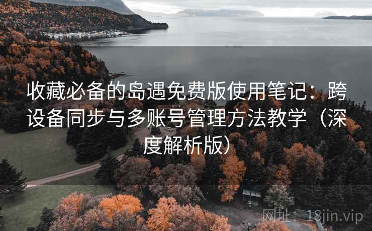 收藏必备的岛遇免费版使用笔记:跨设备同步与多账号管理方法教学(深度解析版) 收藏必备的岛遇免费版使用笔记:跨设备同步与多账号管理方法教学(深度解析版)