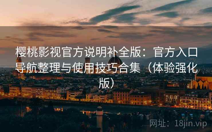 樱桃影视官方说明补全版：官方入口导航整理与使用技巧合集（体验强化版）