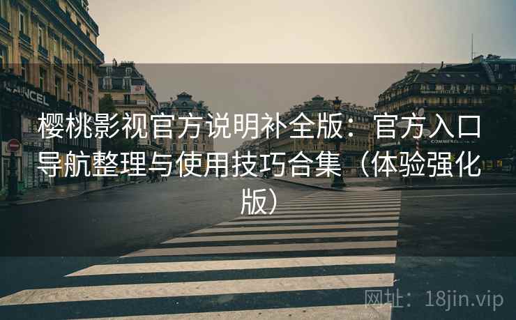 樱桃影视官方说明补全版：官方入口导航整理与使用技巧合集（体验强化版）