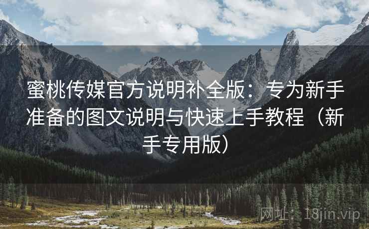 蜜桃传媒官方说明补全版:专为新手准备的图文说明与快速上手教程(新手专用版) 蜜桃传媒官方说明补全版:专为新手准备的图文说明与快速上手教程(新手专用版)