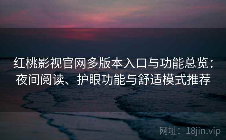 红桃影视官网多版本入口与功能总览:夜间阅读、护眼功能与舒适模式推荐 红桃影视官网多版本入口与功能总览:夜间阅读、护眼功能与舒适模式推荐