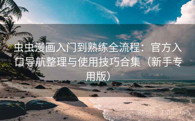 虫虫漫画入门到熟练全流程：官方入口导航整理与使用技巧合集（新手专用版）