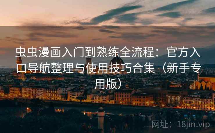 虫虫漫画入门到熟练全流程：官方入口导航整理与使用技巧合集（新手专用版）