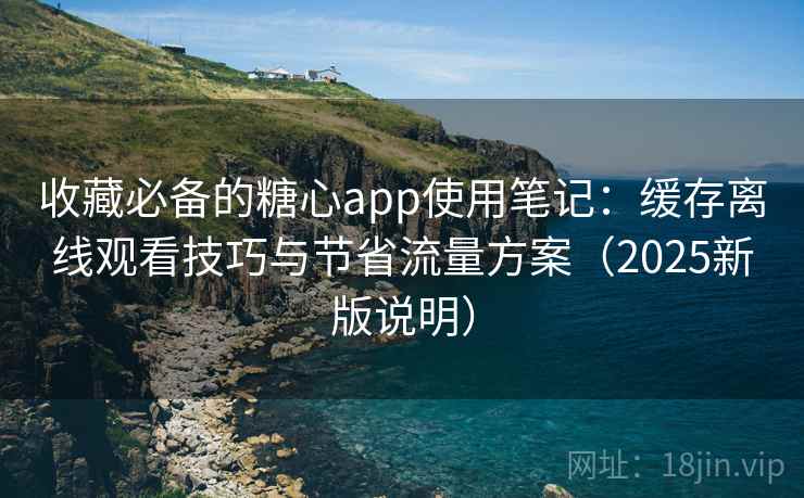 收藏必备的糖心app使用笔记:缓存离线观看技巧与节省流量方案(2025新版说明) 收藏必备的糖心app使用笔记:缓存离线观看技巧与节省流量方案(2025新版说明)