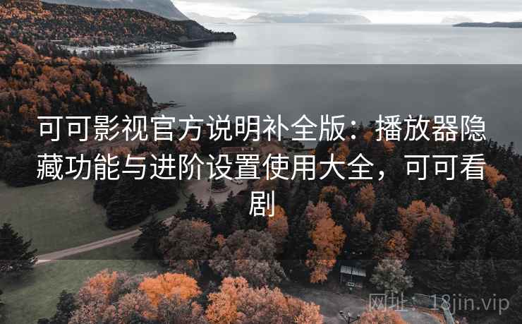 可可影视官方说明补全版:播放器隐藏功能与进阶设置使用大全,可可看剧 可可影视官方说明补全版:播放器隐藏功能与进阶设置使用大全,可可看剧
