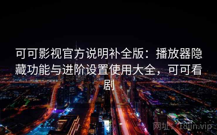 可可影视官方说明补全版:播放器隐藏功能与进阶设置使用大全,可可看剧 可可影视官方说明补全版:播放器隐藏功能与进阶设置使用大全,可可看剧