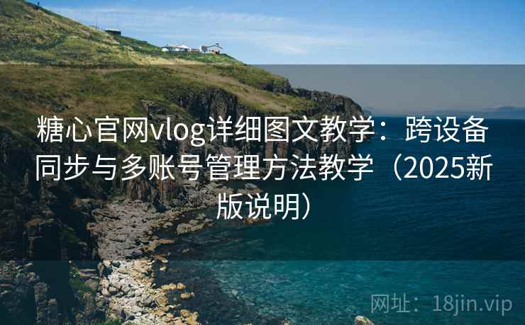 糖心官网vlog详细图文教学:跨设备同步与多账号管理方法教学(2025新版说明) 糖心官网vlog详细图文教学:跨设备同步与多账号管理方法教学(2025新版说明)