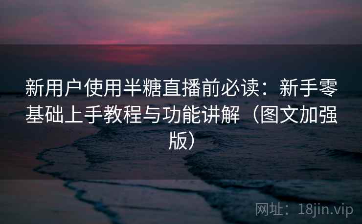 新用户使用半糖直播前必读:新手零基础上手教程与功能讲解(图文加强版) 新用户使用半糖直播前必读:新手零基础上手教程与功能讲解(图文加强版)